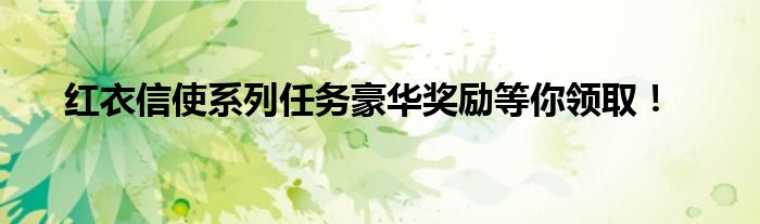 红衣信使系列任务豪华奖励等你领取！