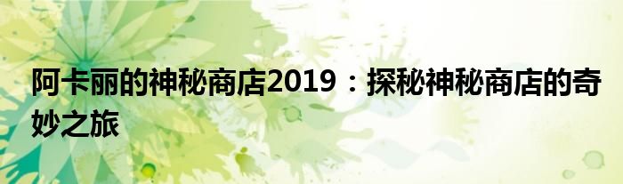 阿卡丽的神秘商店2019：探秘神秘商店的奇妙之旅