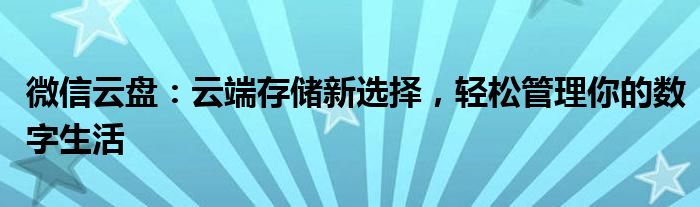 微信云盘：云端存储新选择，轻松管理你的数字生活