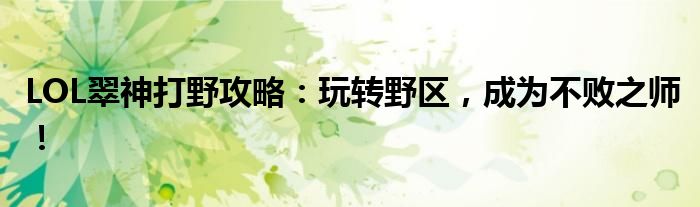 LOL翠神打野攻略：玩转野区，成为不败之师！