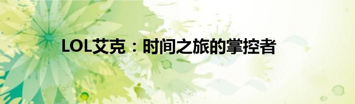 LOL艾克：时间之旅的掌控者