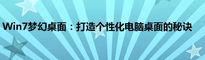 Win7梦幻桌面：打造个性化电脑桌面的秘诀