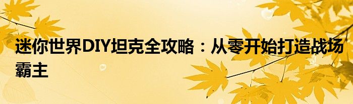 迷你世界DIY坦克全攻略：从零开始打造战场霸主