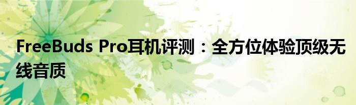 FreeBuds Pro耳机评测：全方位体验顶级无线音质