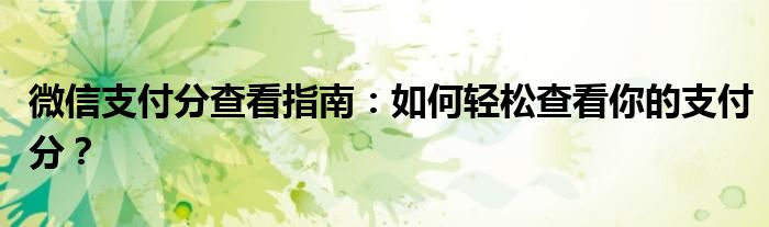 微信支付分查看指南：如何轻松查看你的支付分？