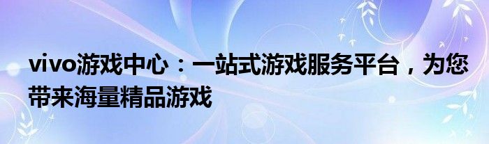 vivo游戏中心：一站式游戏服务平台，为您带来海量精品游戏