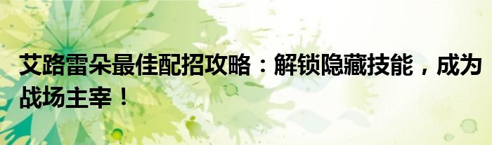 艾路雷朵最佳配招攻略：解锁隐藏技能，成为战场主宰！