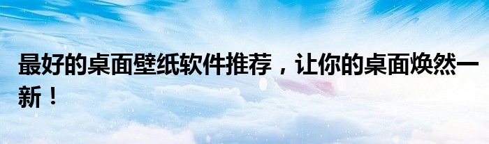 最好的桌面壁纸软件推荐，让你的桌面焕然一新！