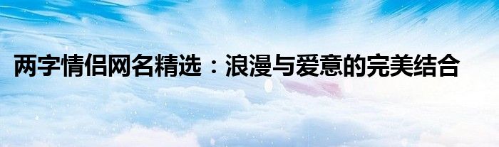 两字情侣网名精选：浪漫与爱意的完美结合