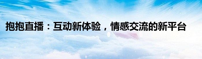 抱抱直播：互动新体验，情感交流的新平台