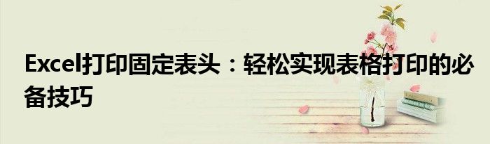 Excel打印固定表头：轻松实现表格打印的必备技巧