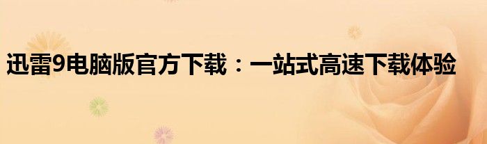 迅雷9电脑版官方下载：一站式高速下载体验