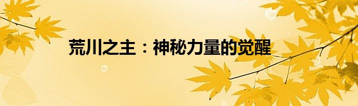 荒川之主：神秘力量的觉醒
