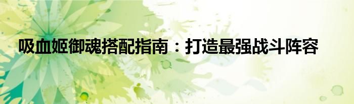 吸血姬御魂搭配指南：打造最强战斗阵容
