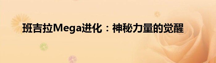 班吉拉Mega进化：神秘力量的觉醒
