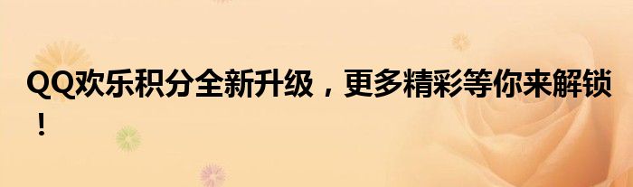 QQ欢乐积分全新升级，更多精彩等你来解锁！