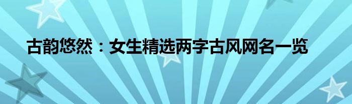古韵悠然：女生精选两字古风网名一览