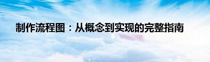 制作流程图：从概念到实现的完整指南