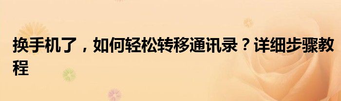换手机了，如何轻松转移通讯录？详细步骤教程