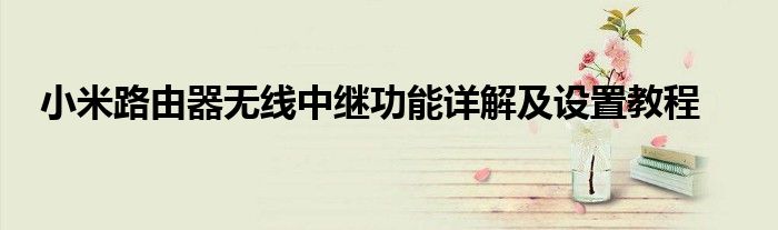 小米路由器无线中继功能详解及设置教程