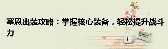 塞恩出装攻略：掌握核心装备，轻松提升战斗力