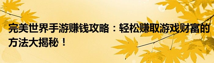 完美世界手游赚钱攻略：轻松赚取游戏财富的方法大揭秘！