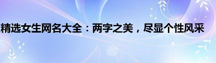 精选女生网名大全：两字之美，尽显个性风采