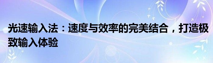 光速输入法：速度与效率的完美结合，打造极致输入体验