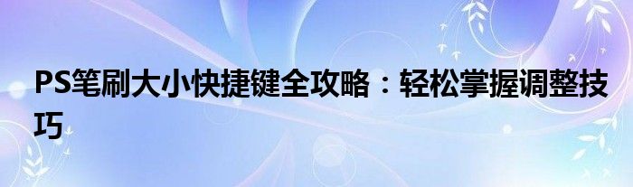 PS笔刷大小快捷键全攻略：轻松掌握调整技巧