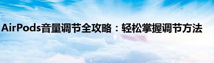 AirPods音量调节全攻略：轻松掌握调节方法