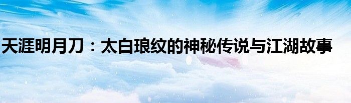 天涯明月刀：太白琅纹的神秘传说与江湖故事