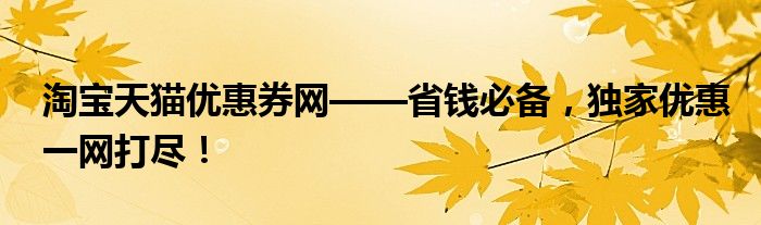 淘宝天猫优惠券网——省钱必备，独家优惠一网打尽！