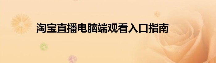 淘宝直播电脑端观看入口指南