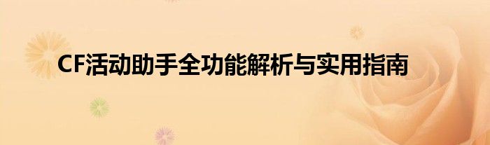 CF活动助手全功能解析与实用指南