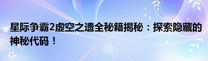 星际争霸2虚空之遗全秘籍揭秘：探索隐藏的神秘代码！