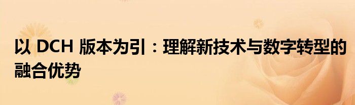 以 DCH 版本为引：理解新技术与数字转型的融合优势