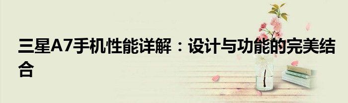三星A7手机性能详解：设计与功能的完美结合