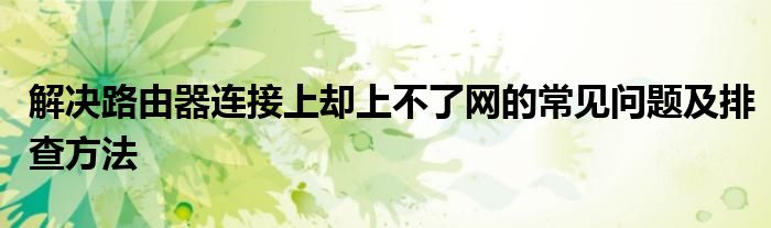 解决路由器连接上却上不了网的常见问题及排查方法