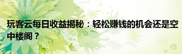 玩客云每日收益揭秘：轻松赚钱的机会还是空中楼阁？