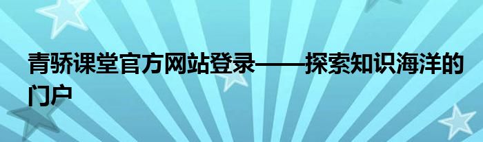 青骄课堂官方网站登录——探索知识海洋的门户