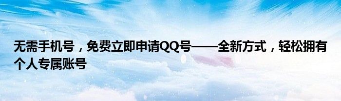 无需手机号，免费立即申请QQ号——全新方式，轻松拥有个人专属账号