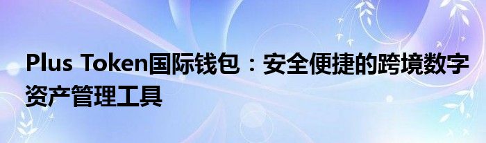 Plus Token国际钱包：安全便捷的跨境数字资产管理工具