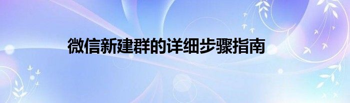 微信新建群的详细步骤指南