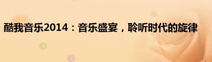 酷我音乐2014：音乐盛宴，聆听时代的旋律