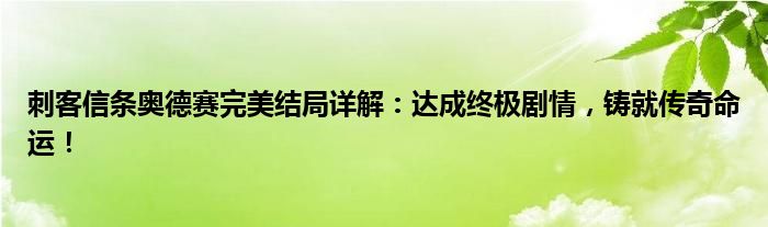刺客信条奥德赛完美结局详解：达成终极剧情，铸就传奇命运！