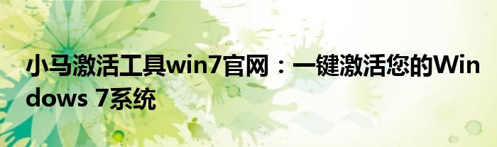 小马激活工具win7官网：一键激活您的Windows 7系统