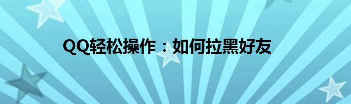 QQ轻松操作：如何拉黑好友