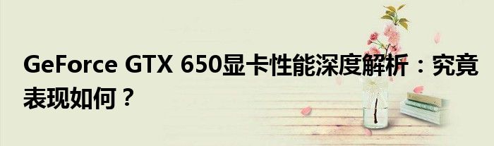 GeForce GTX 650显卡性能深度解析：究竟表现如何？