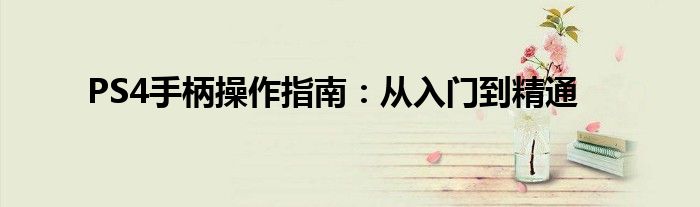 PS4手柄操作指南：从入门到精通