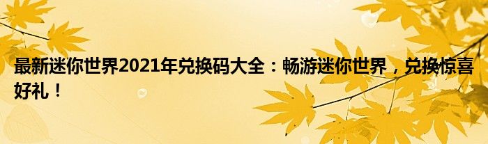 最新迷你世界2021年兑换码大全：畅游迷你世界，兑换惊喜好礼！